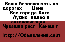 Ваша безопасность на дорогах!!! › Цена ­ 9 990 - Все города Авто » Аудио, видео и автонавигация   . Чувашия респ.,Канаш г.